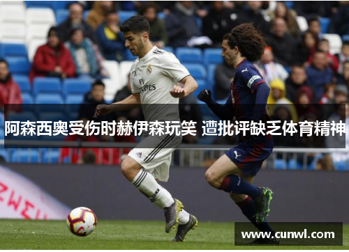 阿森西奥受伤时赫伊森玩笑 遭批评缺乏体育精神